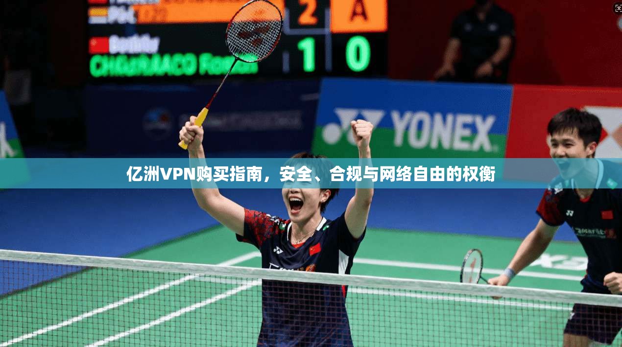 亿洲VPN购买指南，安全、合规与网络自由的权衡