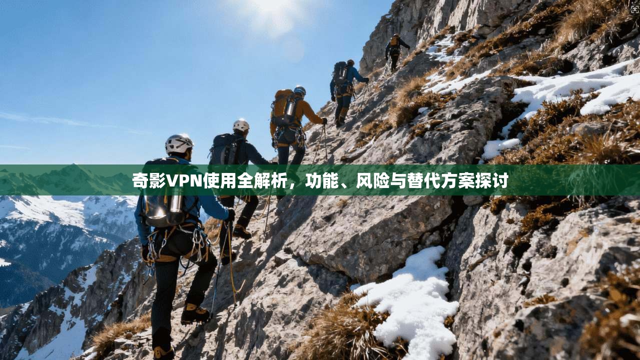 奇影VPN使用全解析，功能、风险与替代方案探讨