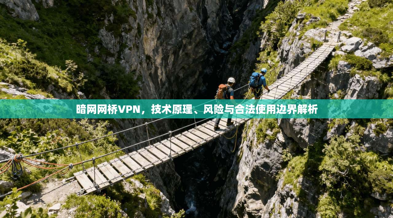 暗网网桥VPN，技术原理、风险与合法使用边界解析