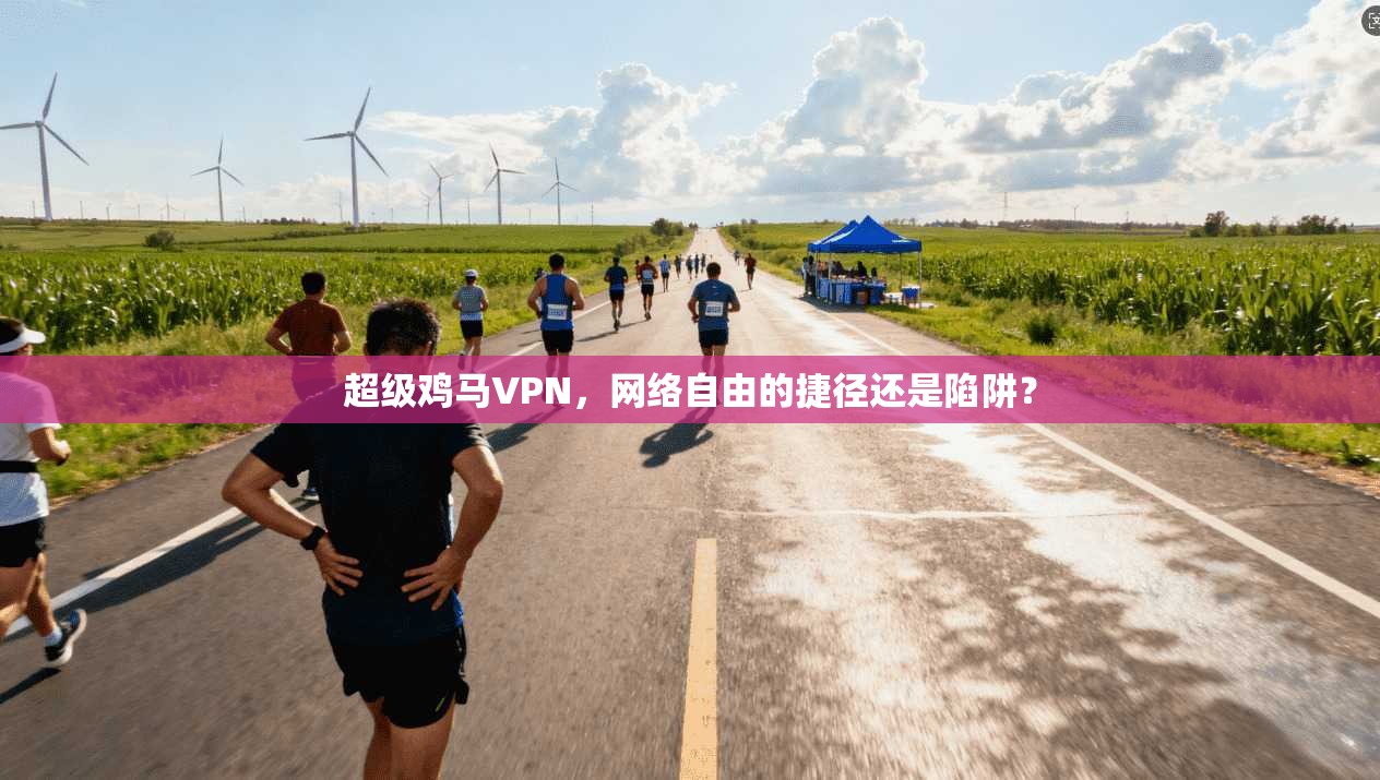 超级鸡马VPN，网络自由的捷径还是陷阱？
