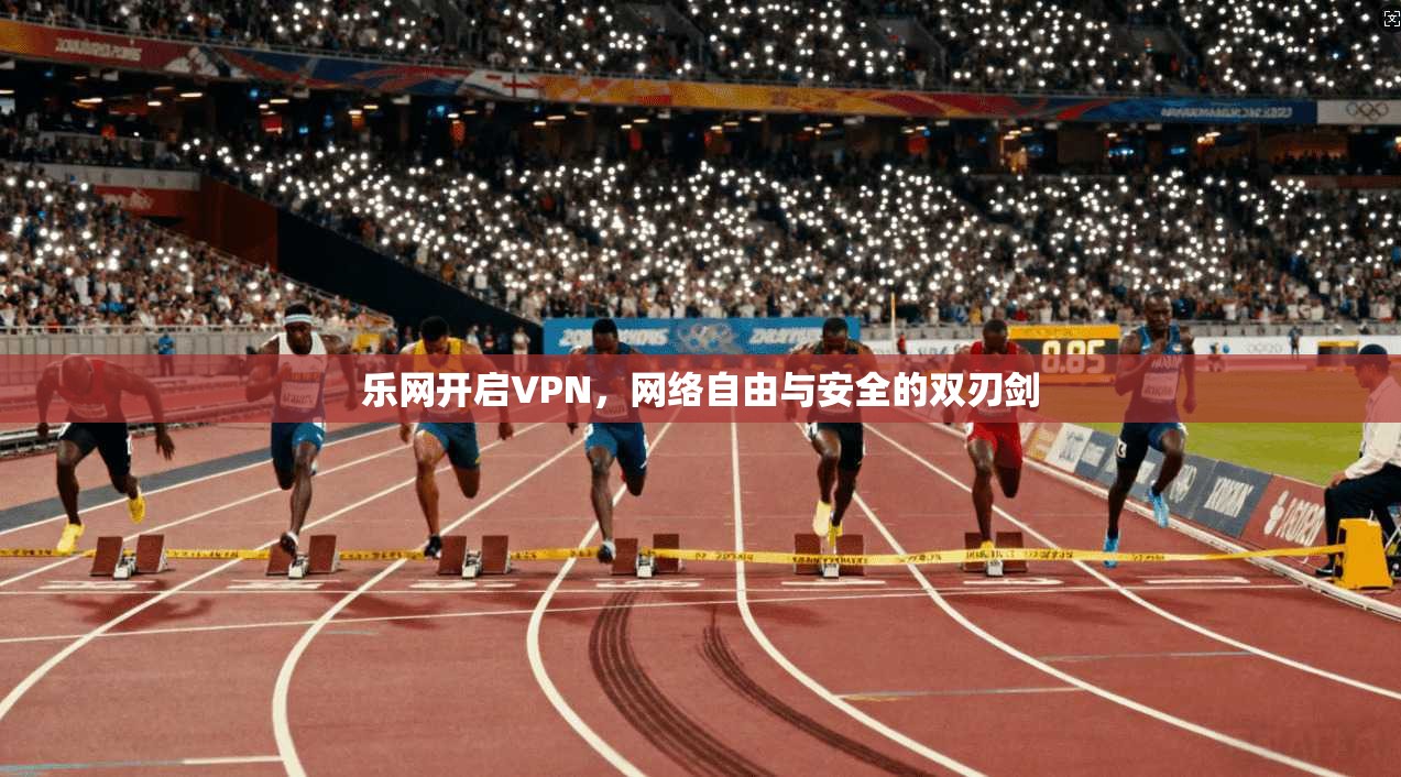 乐网开启VPN，网络自由与安全的双刃剑