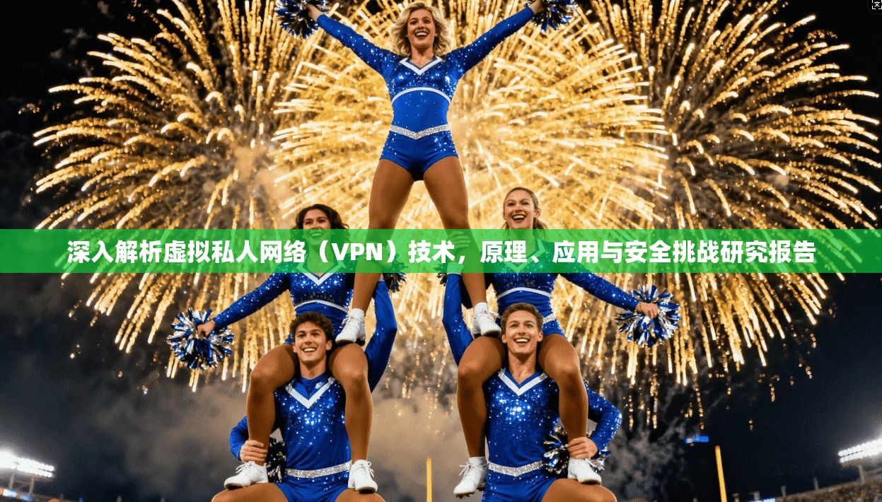 深入解析虚拟私人网络（VPN）技术，原理、应用与安全挑战研究报告