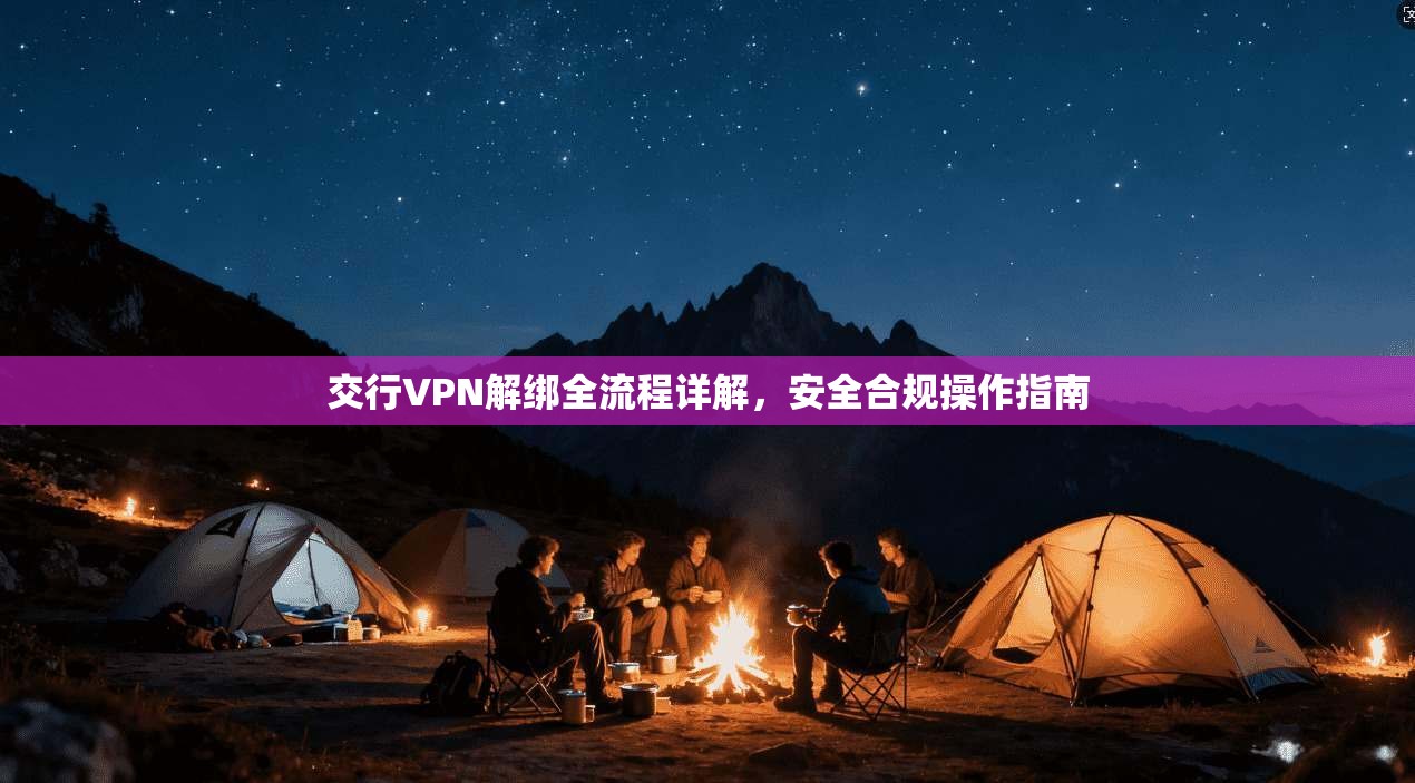 交行VPN解绑全流程详解，安全合规操作指南