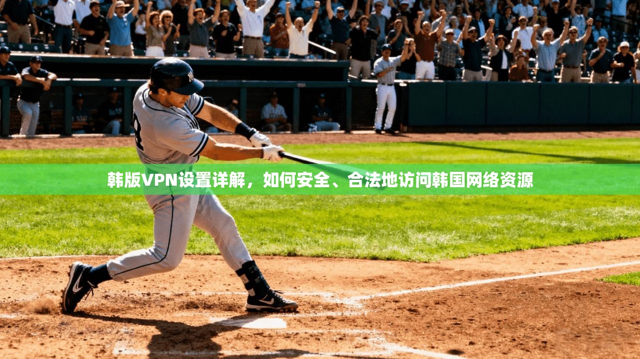 韩版VPN设置详解，如何安全、合法地访问韩国网络资源