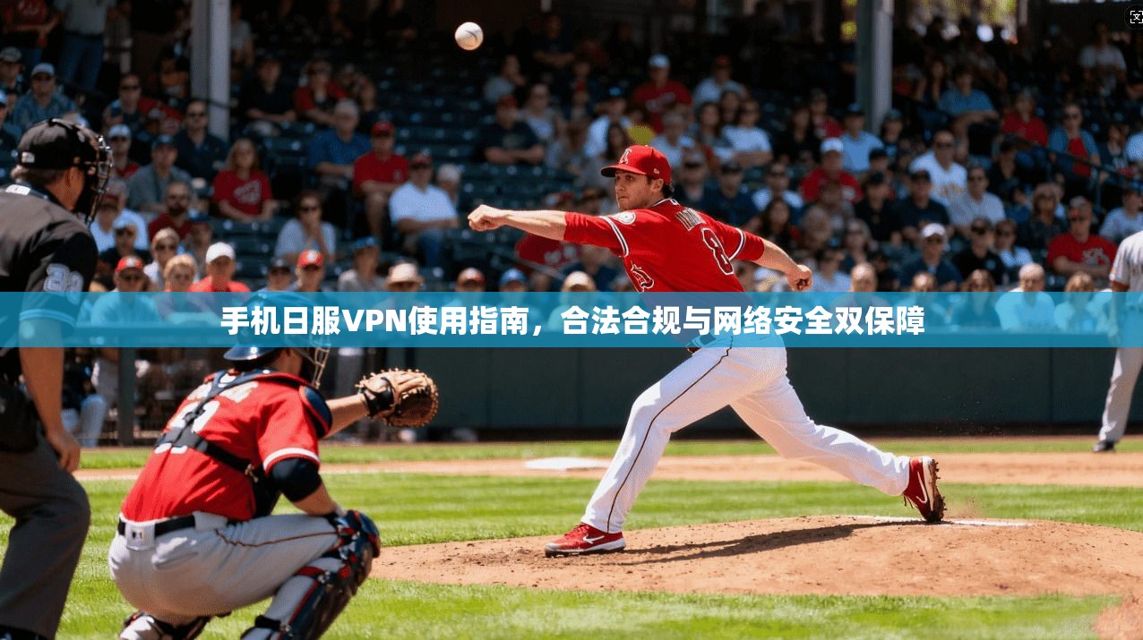 手机日服VPN使用指南，合法合规与网络安全双保障