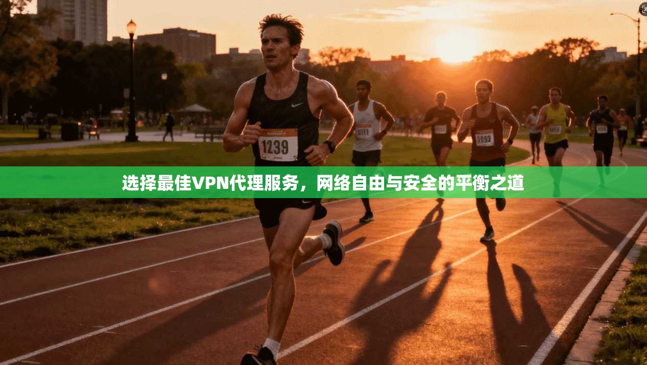选择最佳VPN代理服务，网络自由与安全的平衡之道