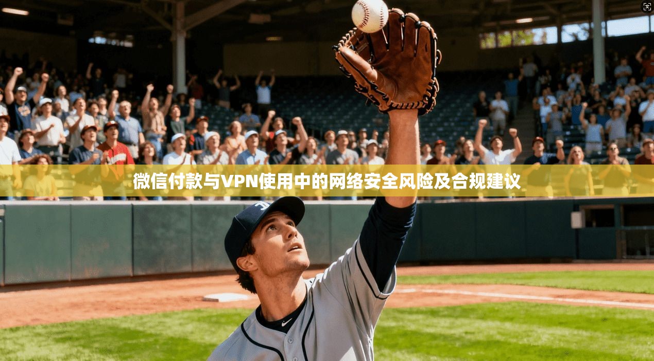 微信付款与VPN使用中的网络安全风险及合规建议