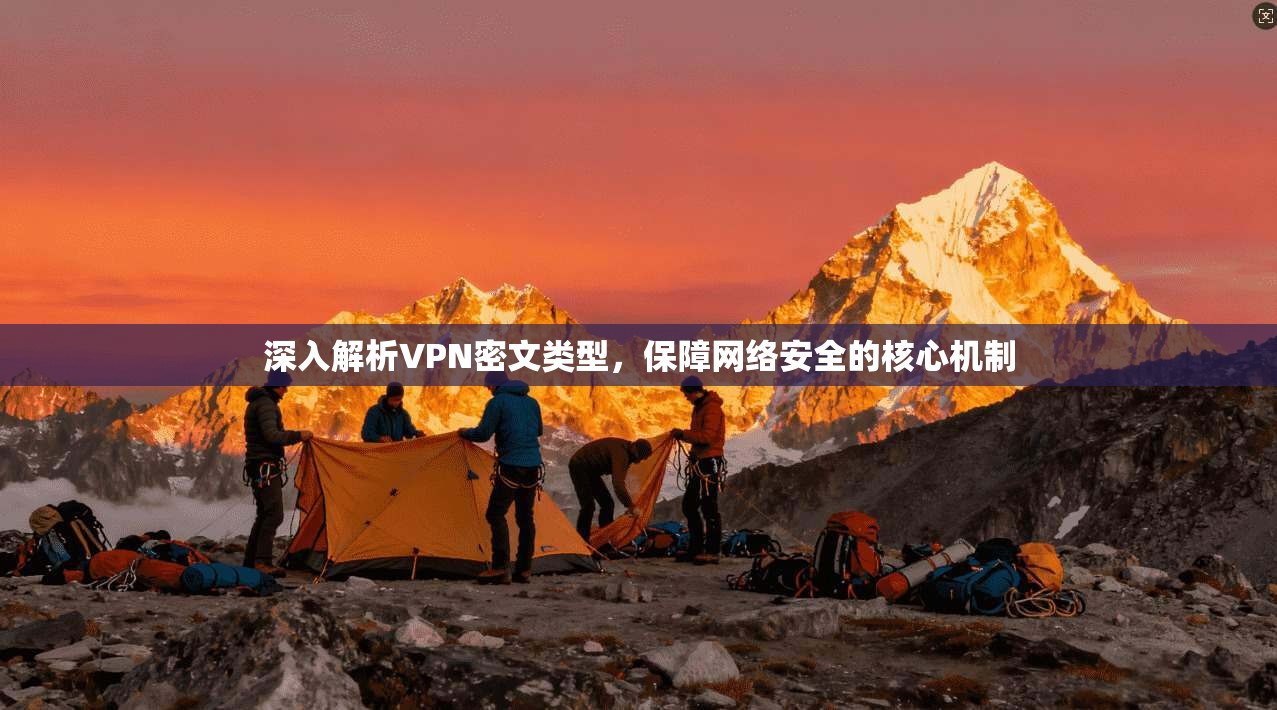 深入解析VPN密文类型，保障网络安全的核心机制