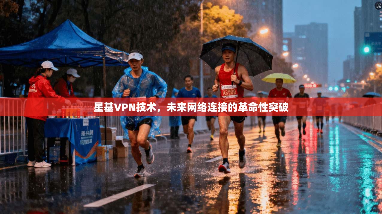 星基VPN技术，未来网络连接的革命性突破