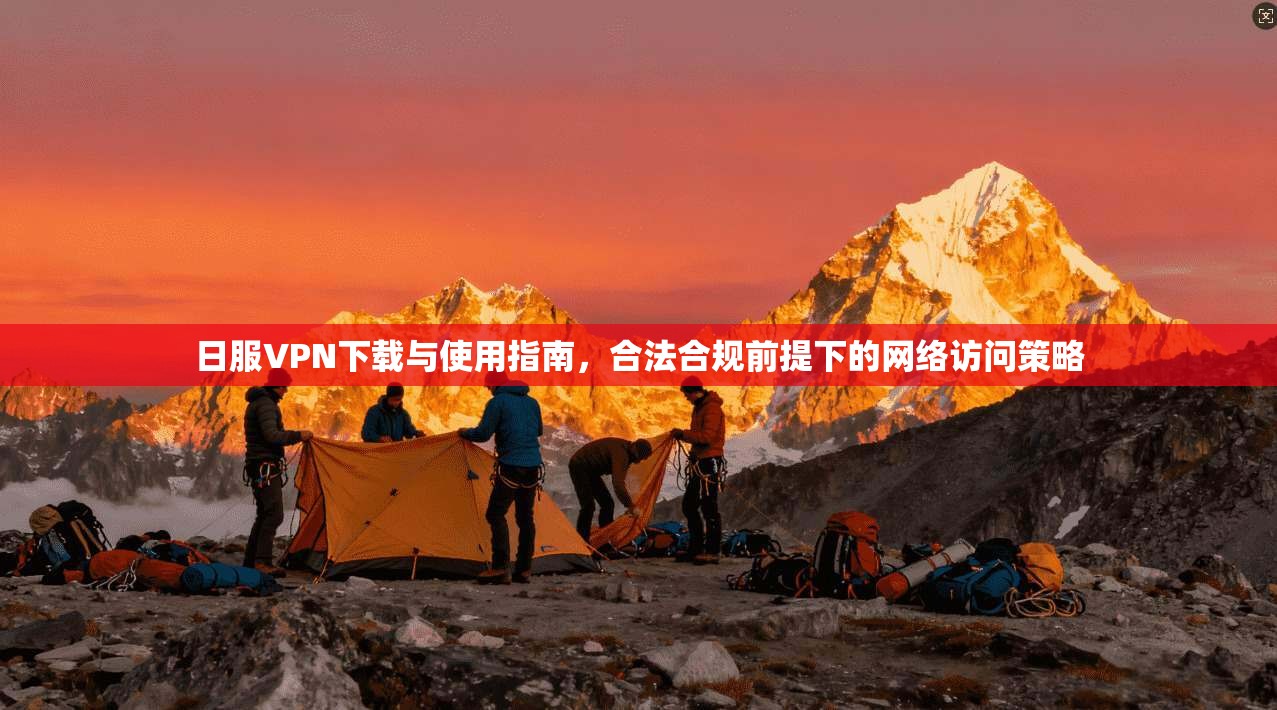 日服VPN下载与使用指南，合法合规前提下的网络访问策略