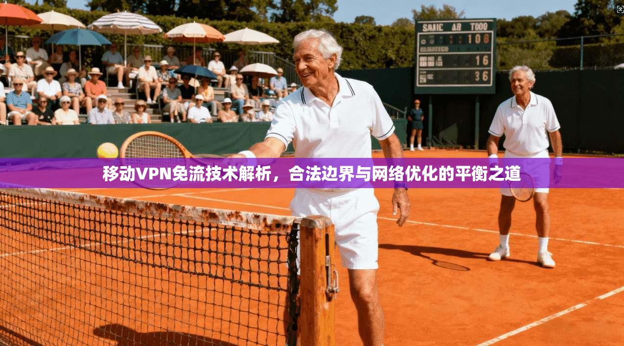 移动VPN免流技术解析，合法边界与网络优化的平衡之道