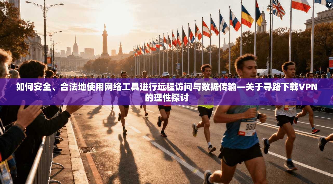 如何安全、合法地使用网络工具进行远程访问与数据传输—关于寻路下载VPN的理性探讨