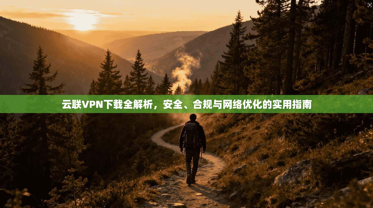 云联VPN下载全解析，安全、合规与网络优化的实用指南