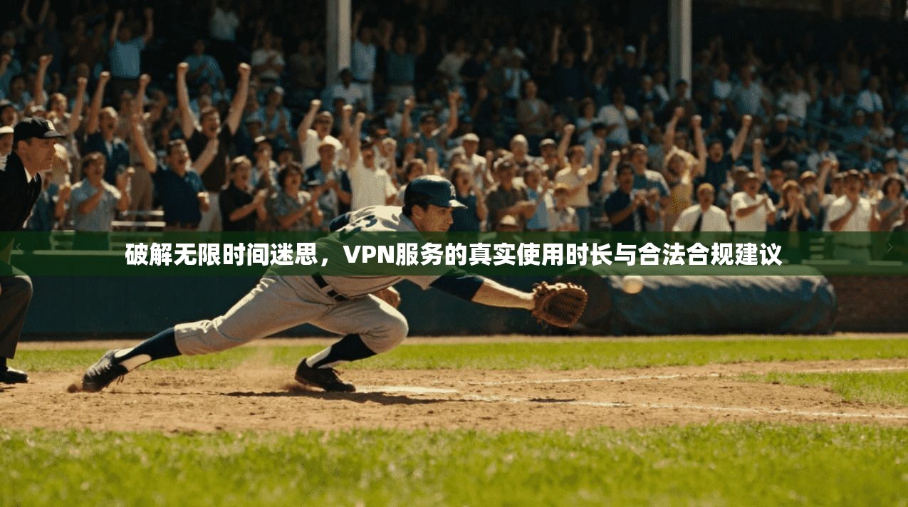 破解无限时间迷思，VPN服务的真实使用时长与合法合规建议