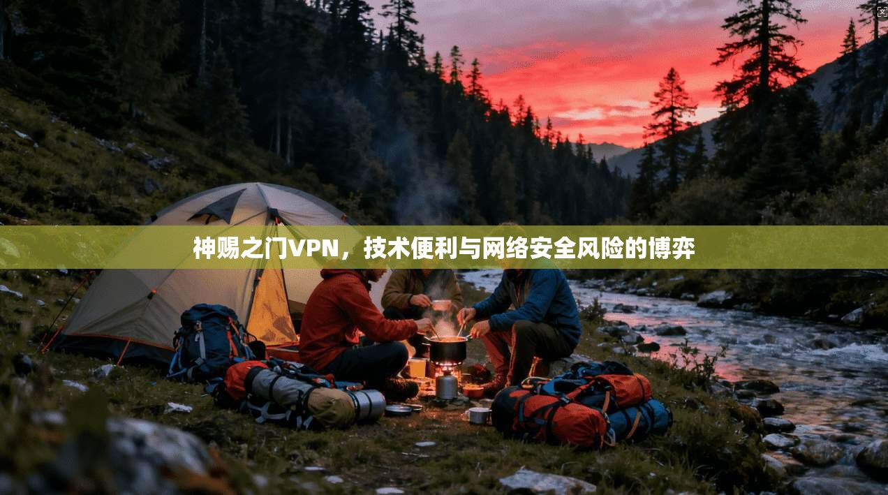 神赐之门VPN，技术便利与网络安全风险的博弈