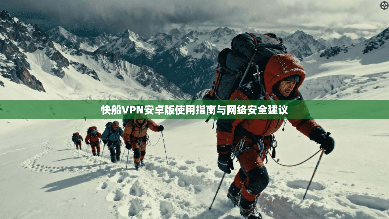 快船VPN安卓版使用指南与网络安全建议