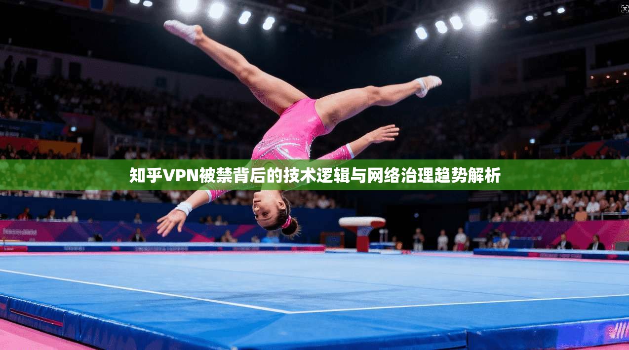 知乎VPN被禁背后的技术逻辑与网络治理趋势解析