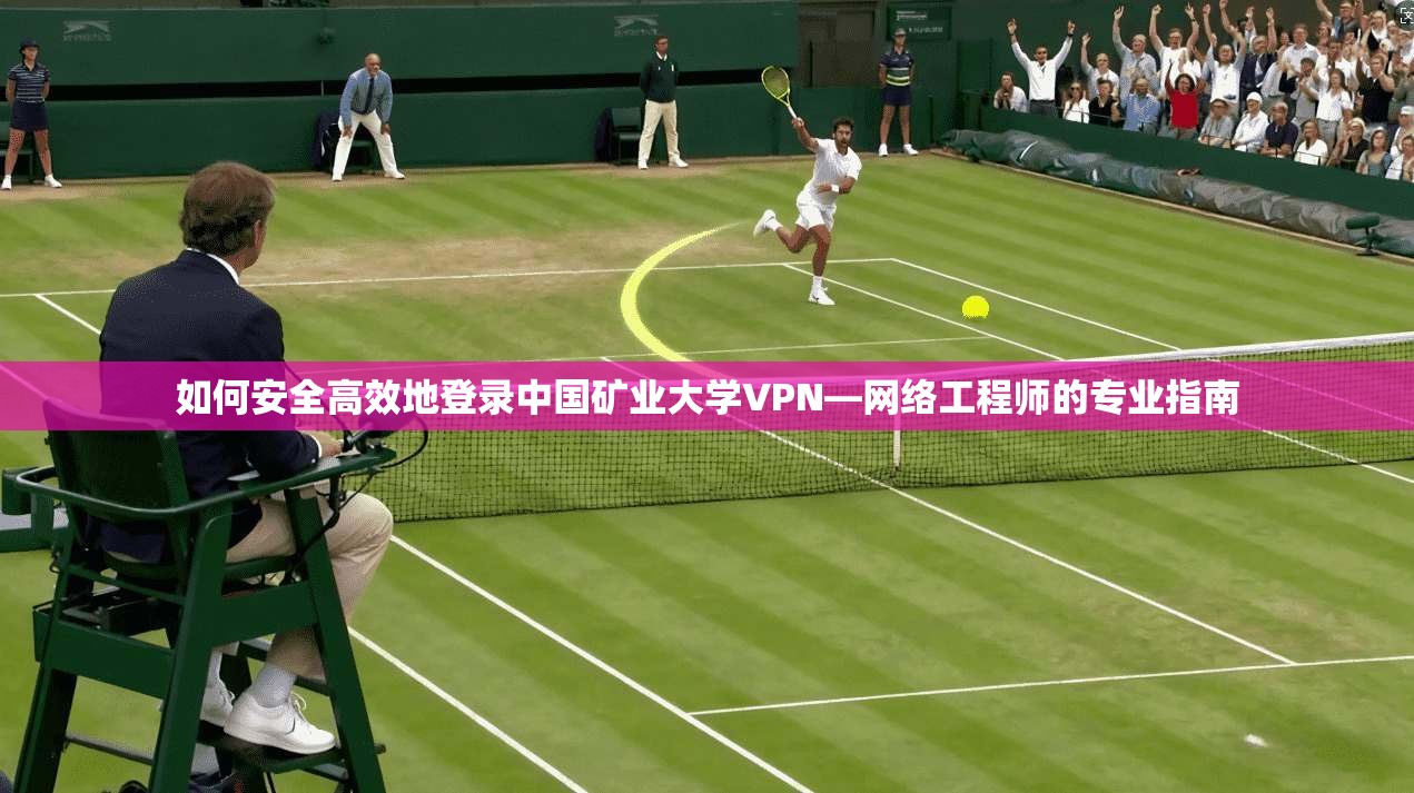 如何安全高效地登录中国矿业大学VPN—网络工程师的专业指南