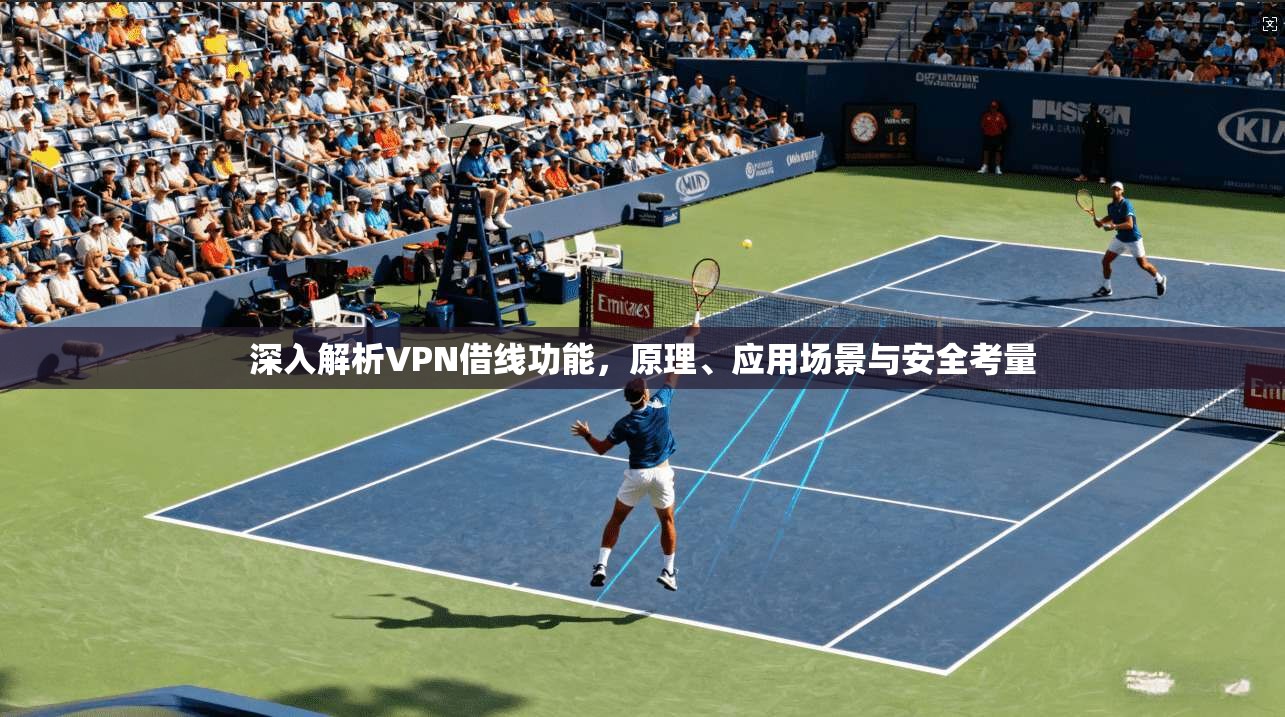 深入解析VPN借线功能，原理、应用场景与安全考量