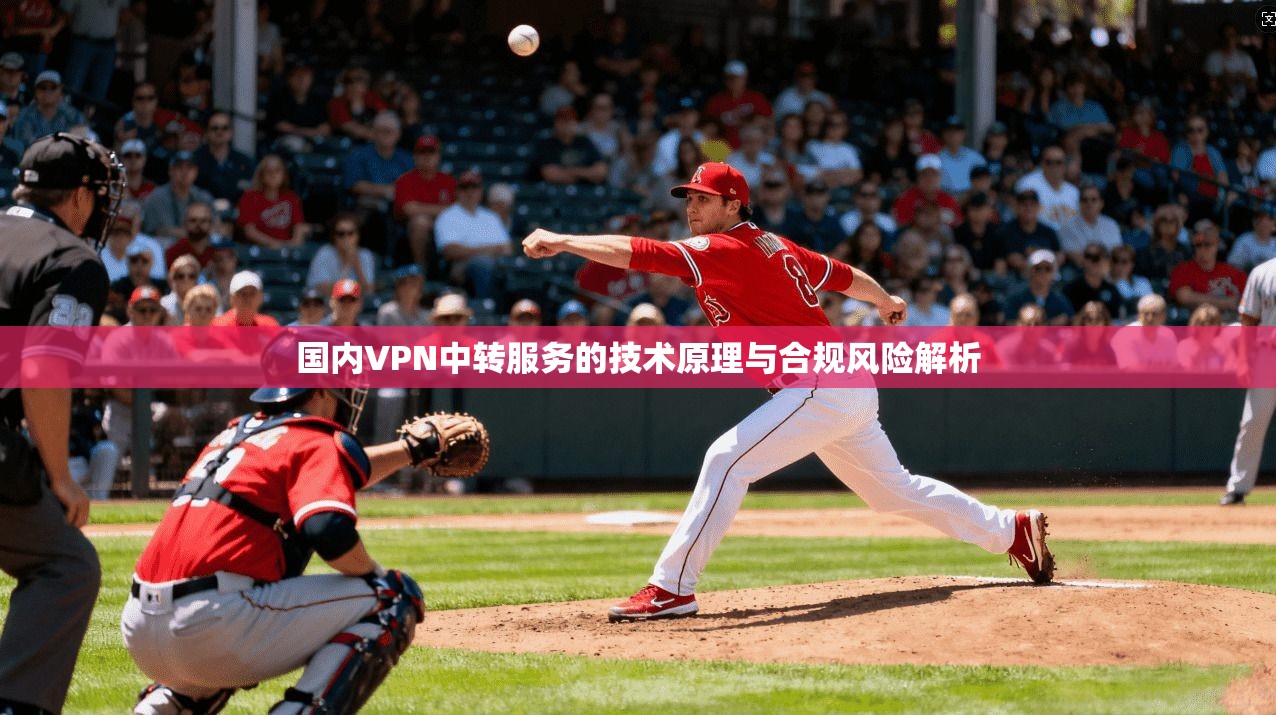 国内VPN中转服务的技术原理与合规风险解析