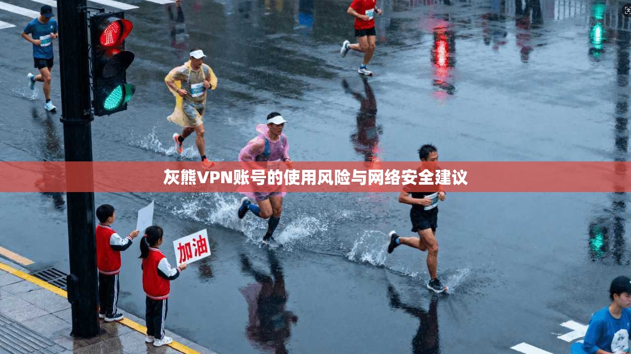 灰熊VPN账号的使用风险与网络安全建议