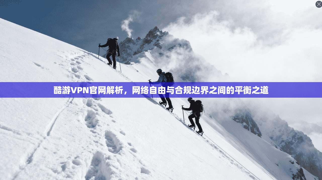 酷游VPN官网解析，网络自由与合规边界之间的平衡之道