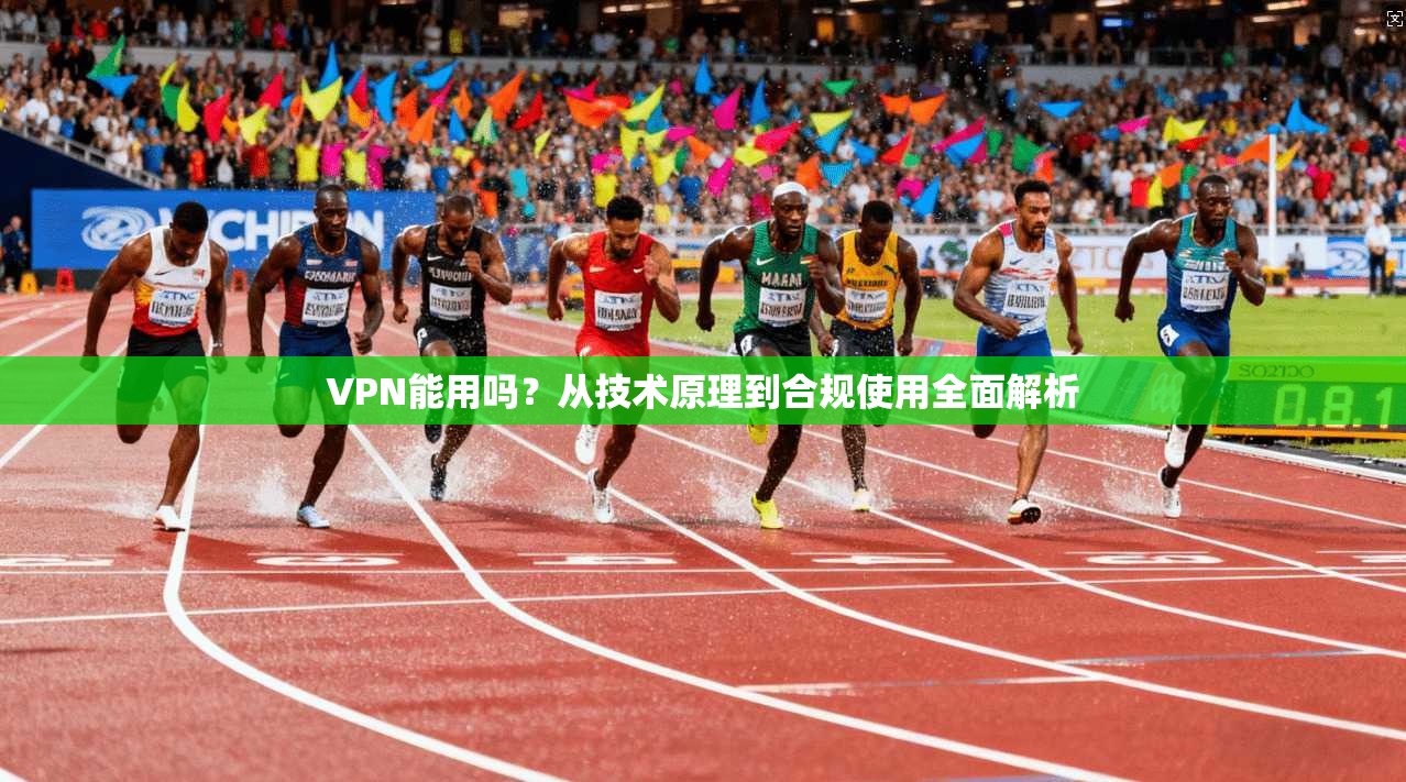 VPN能用吗？从技术原理到合规使用全面解析