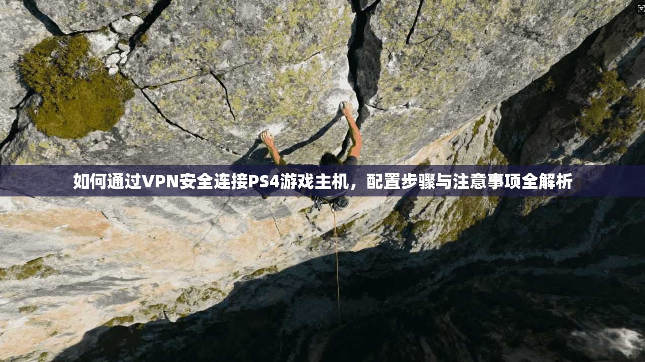 如何通过VPN安全连接PS4游戏主机，配置步骤与注意事项全解析