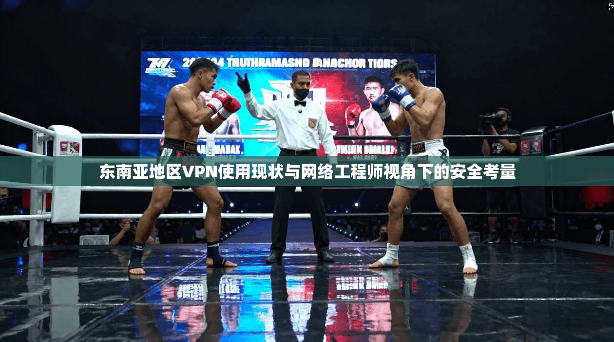 东南亚地区VPN使用现状与网络工程师视角下的安全考量