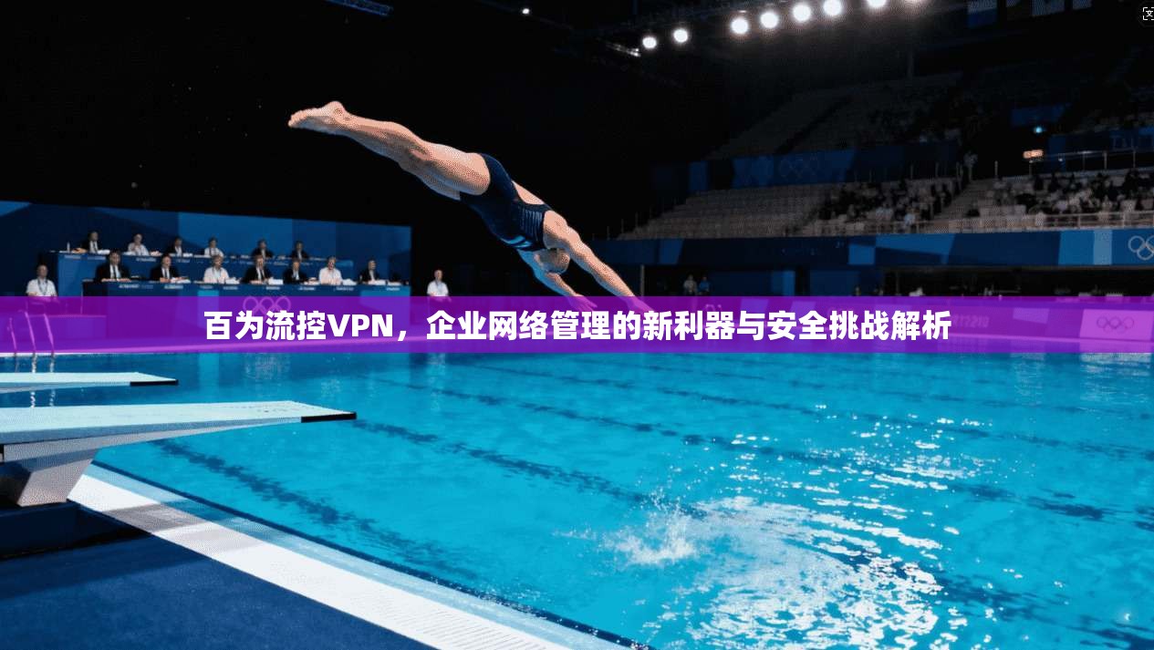 百为流控VPN，企业网络管理的新利器与安全挑战解析