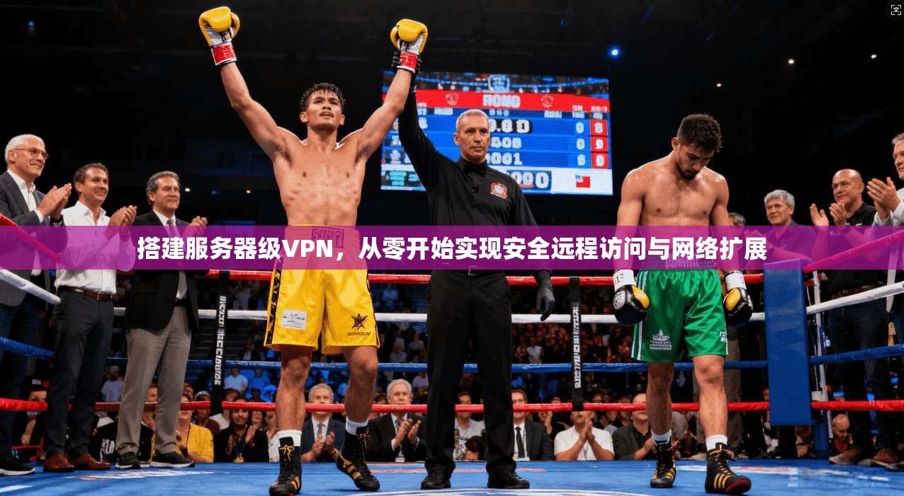 搭建服务器级VPN，从零开始实现安全远程访问与网络扩展