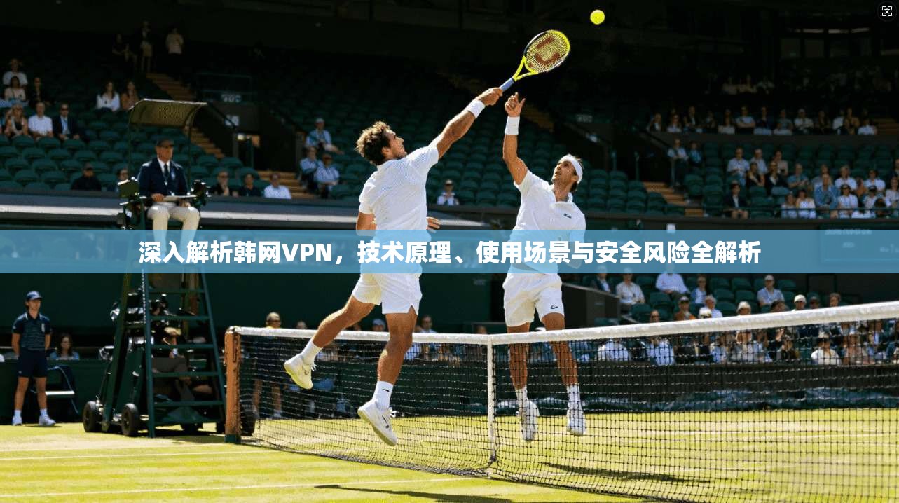 深入解析韩网VPN，技术原理、使用场景与安全风险全解析