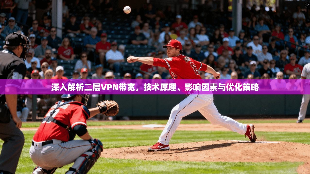 深入解析二层VPN带宽，技术原理、影响因素与优化策略