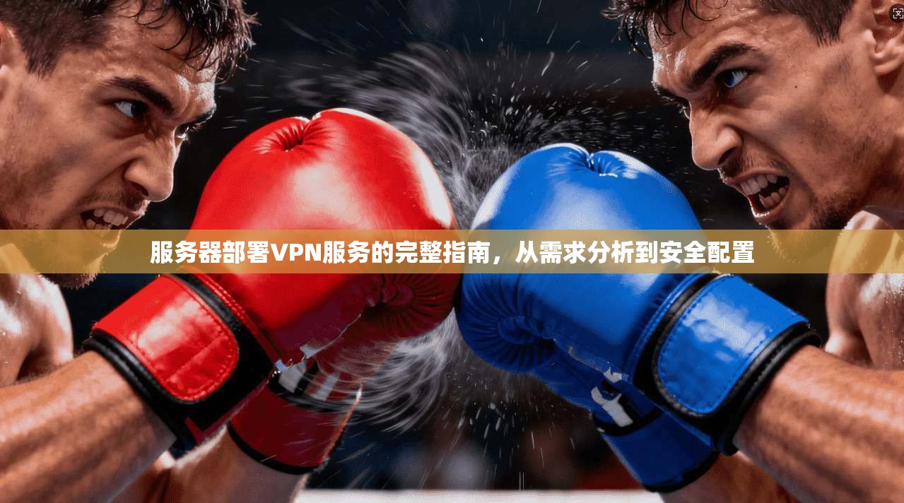 服务器部署VPN服务的完整指南，从需求分析到安全配置