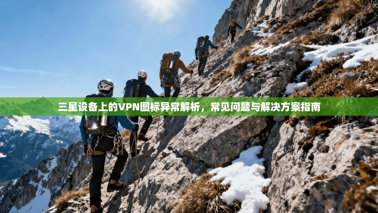 三星设备上的VPN图标异常解析，常见问题与解决方案指南