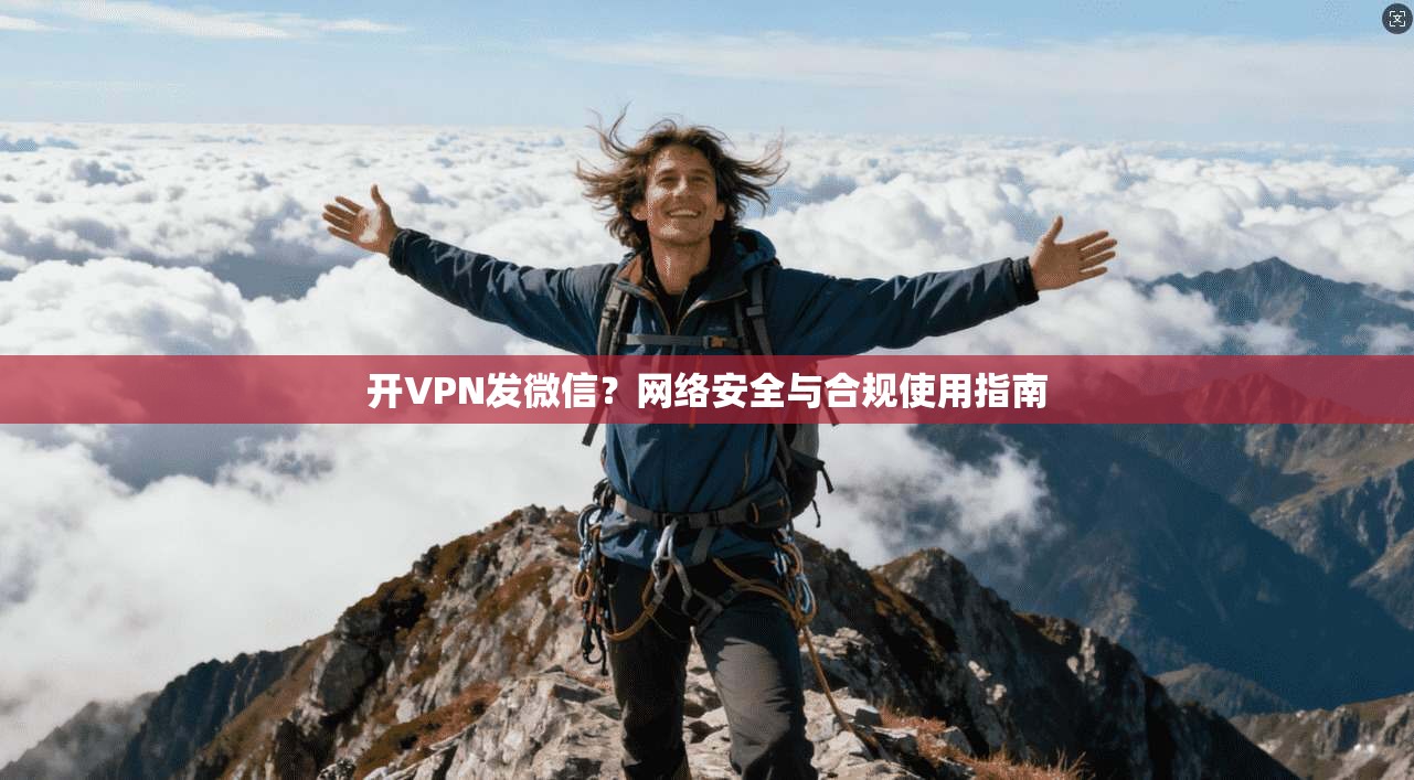 开VPN发微信？网络安全与合规使用指南