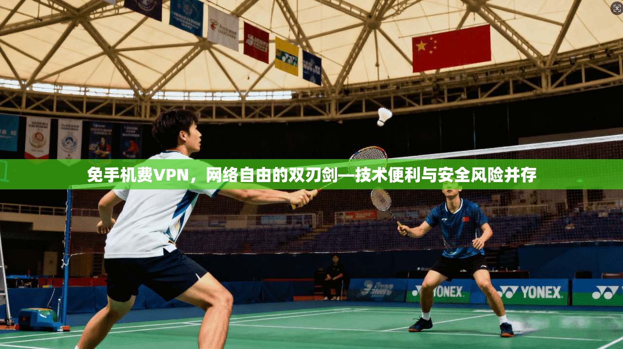 免手机费VPN，网络自由的双刃剑—技术便利与安全风险并存