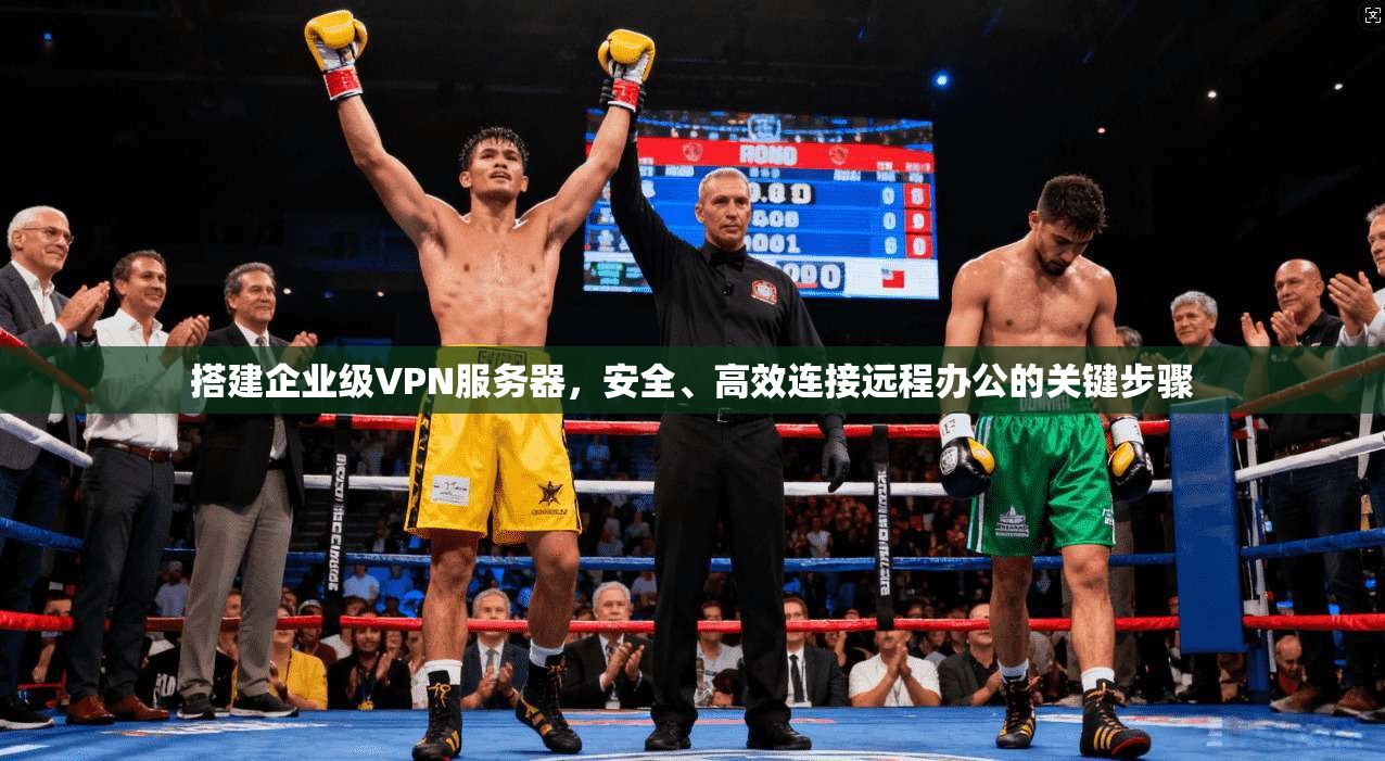 搭建企业级VPN服务器，安全、高效连接远程办公的关键步骤