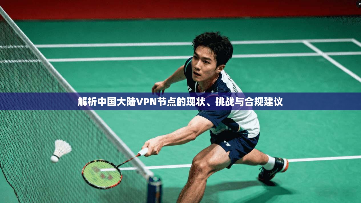 解析中国大陆VPN节点的现状、挑战与合规建议