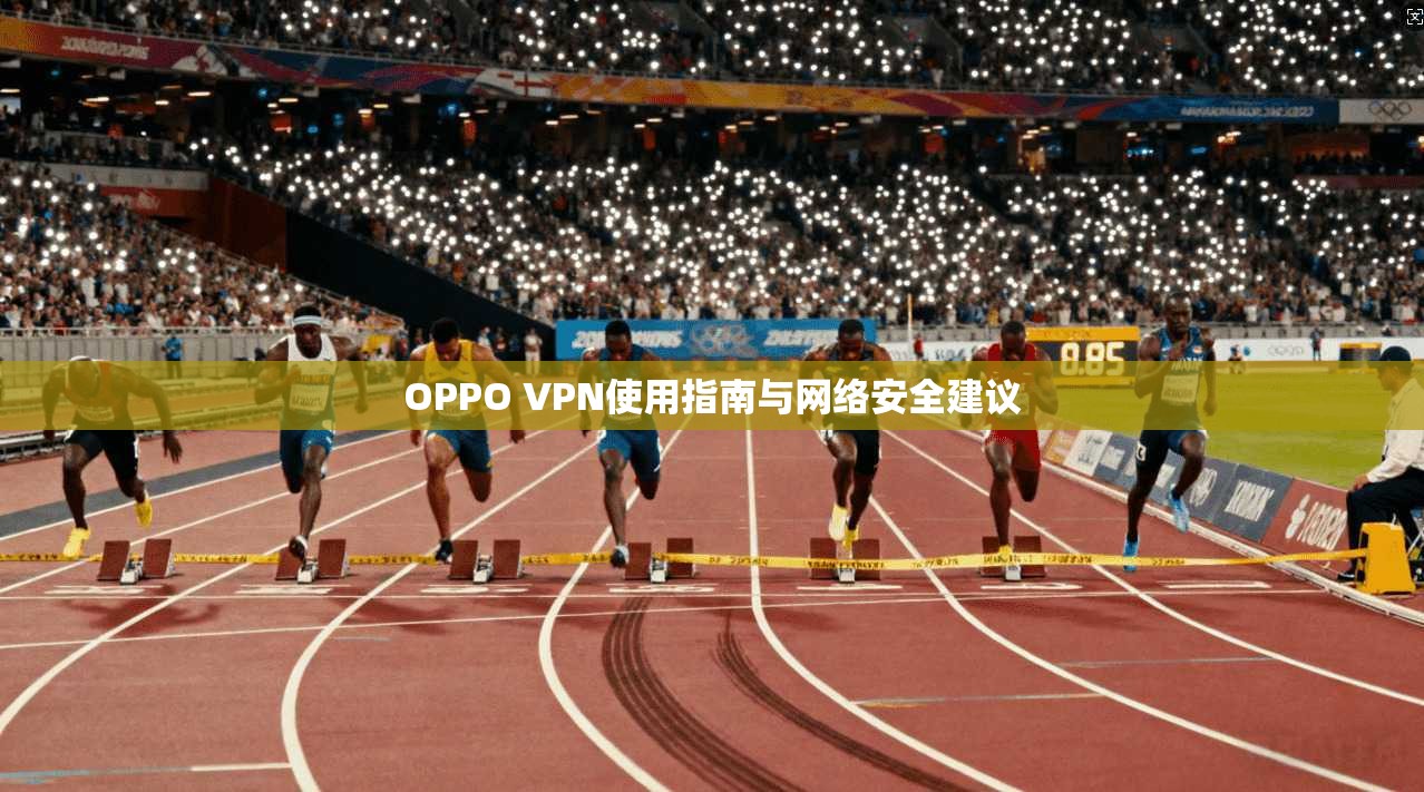 OPPO VPN使用指南与网络安全建议