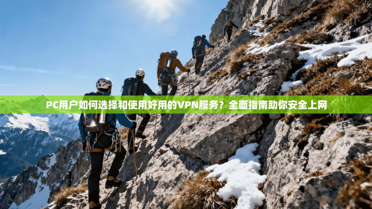 PC用户如何选择和使用好用的VPN服务？全面指南助你安全上网