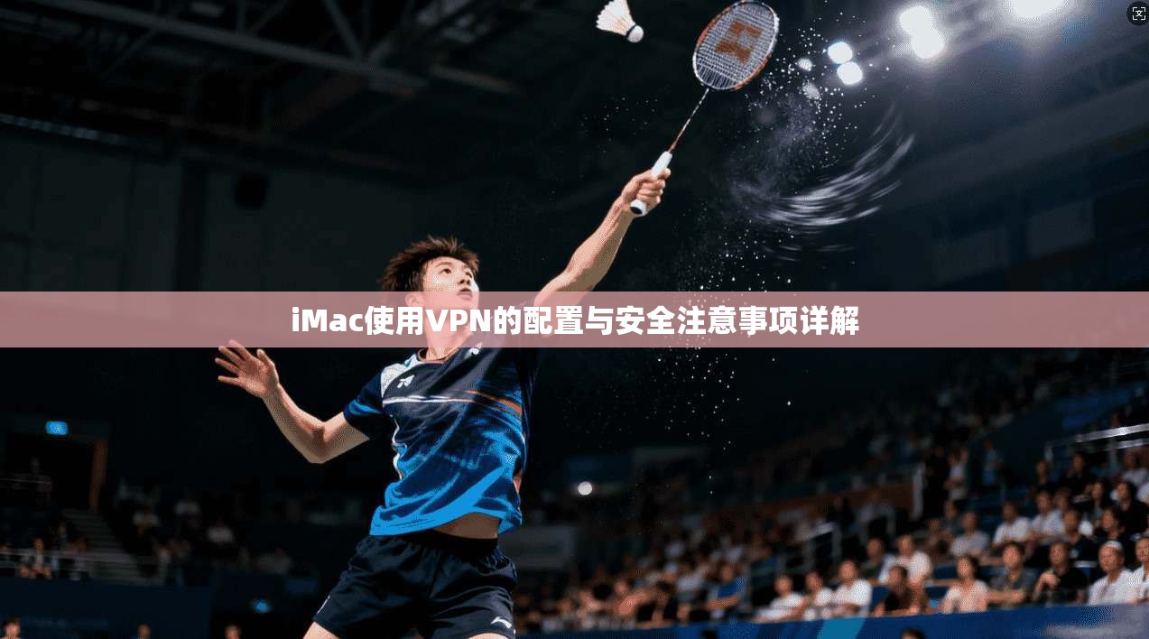 iMac使用VPN的配置与安全注意事项详解