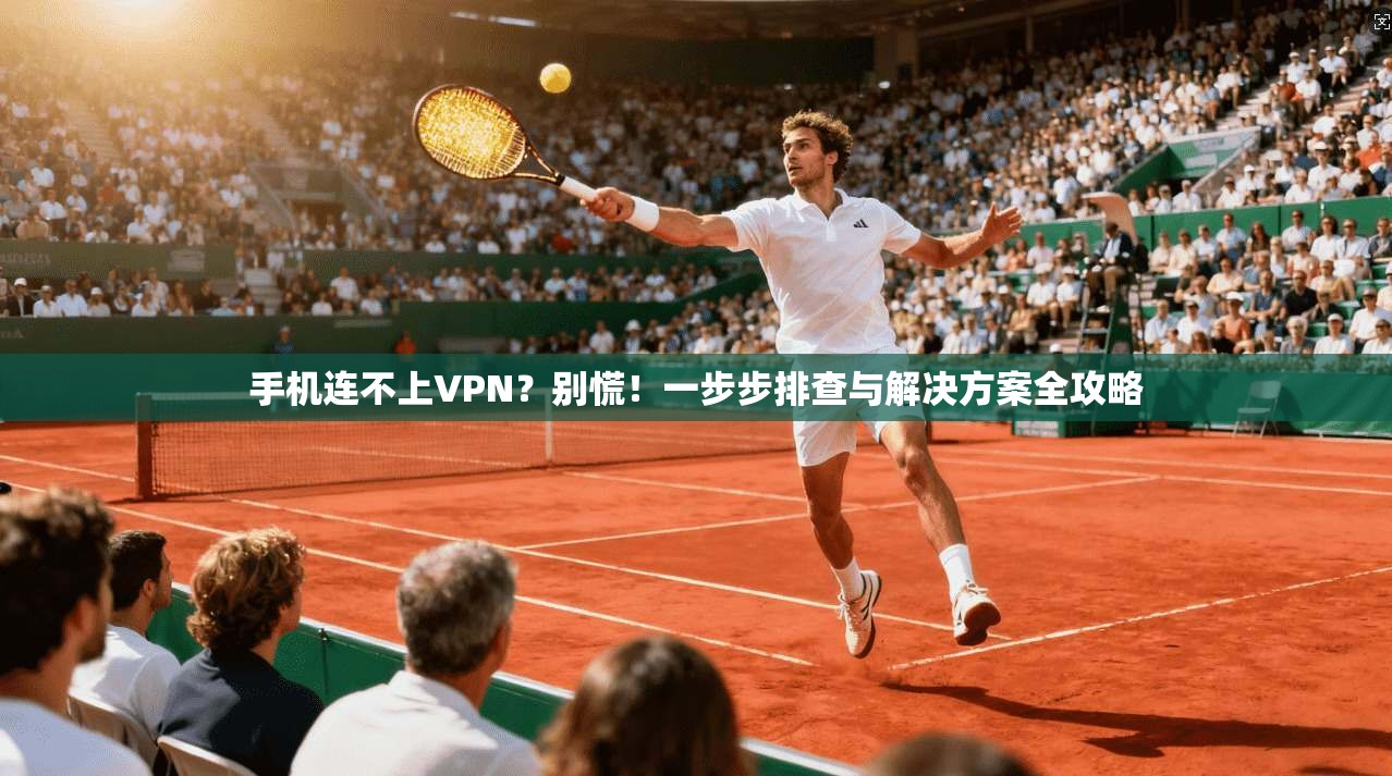 手机连不上VPN？别慌！一步步排查与解决方案全攻略