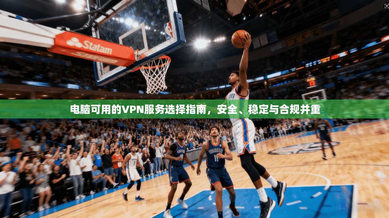 电脑可用的VPN服务选择指南，安全、稳定与合规并重