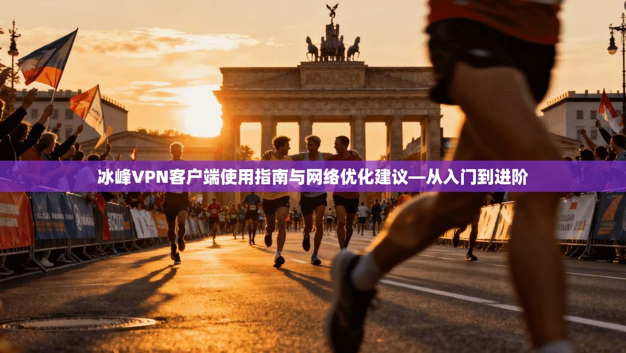 冰峰VPN客户端使用指南与网络优化建议—从入门到进阶