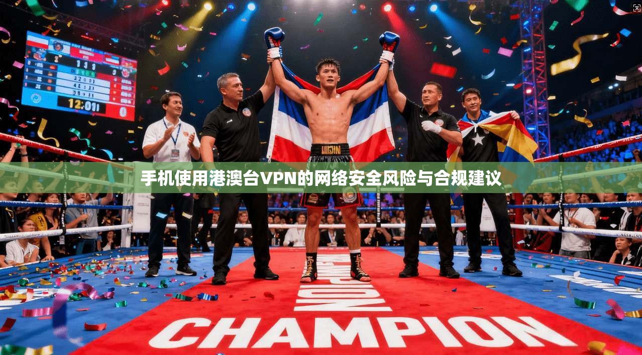手机使用港澳台VPN的网络安全风险与合规建议