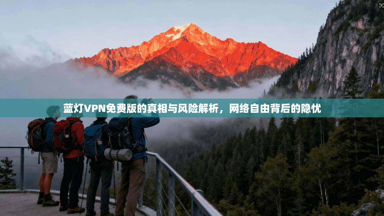 蓝灯VPN免费版的真相与风险解析，网络自由背后的隐忧