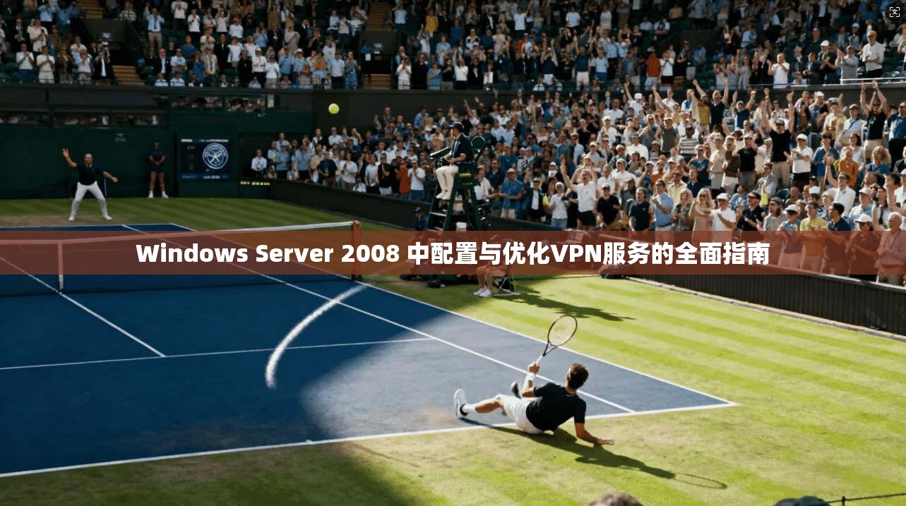 Windows Server 2008 中配置与优化VPN服务的全面指南
