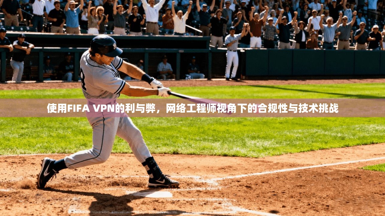 使用FIFA VPN的利与弊，网络工程师视角下的合规性与技术挑战