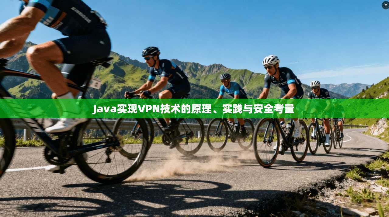 Java实现VPN技术的原理、实践与安全考量